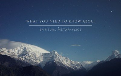 What You Need to Know about Spiritual Metaphysics