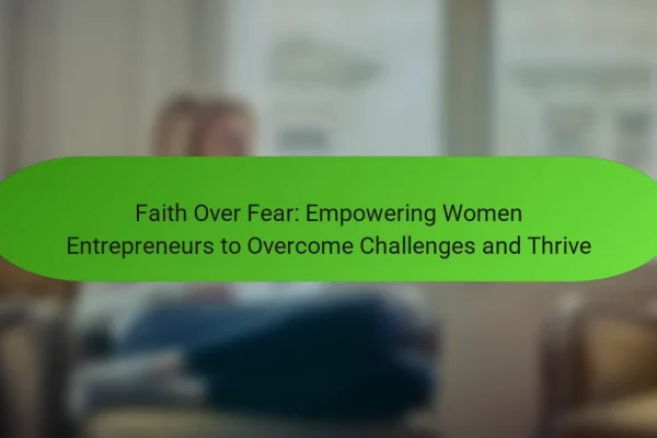 Faith Over Fear: Empowering Women Entrepreneurs to Overcome Challenges and Thrive