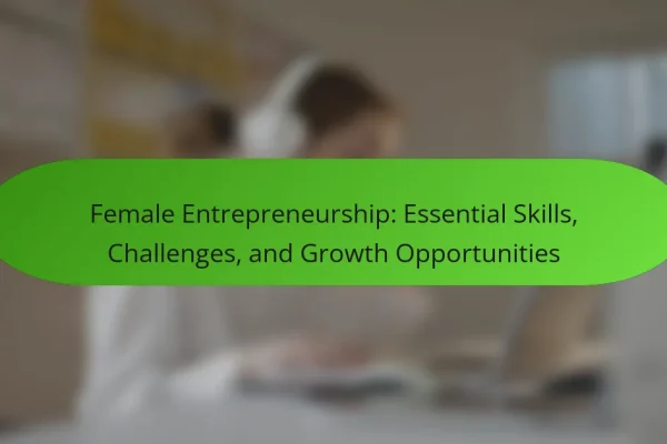 Female Entrepreneurship: Essential Skills, Challenges, and Growth Opportunities