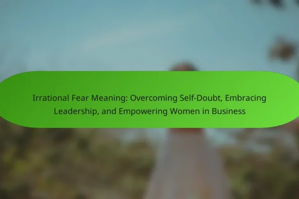 Irrational Fear Meaning: Overcoming Self-Doubt, Embracing Leadership, and Empowering Women in Business