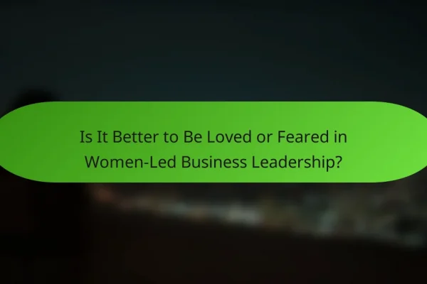 Is It Better to Be Loved or Feared in Women-Led Business Leadership?