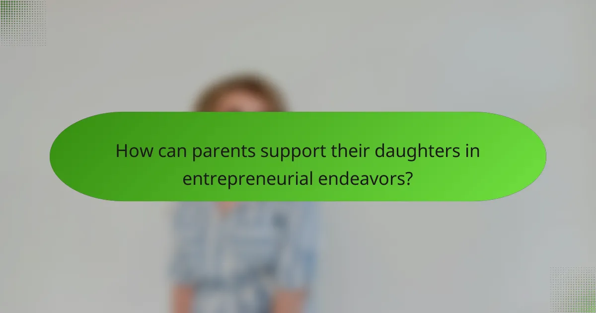 How can parents support their daughters in entrepreneurial endeavors?
