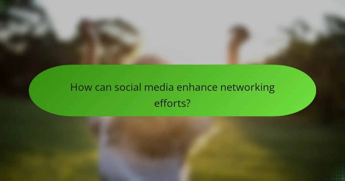 How can social media enhance networking efforts?