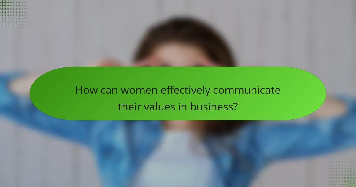 How can women effectively communicate their values in business?