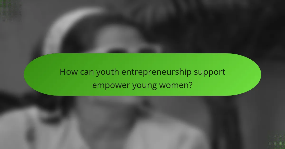 How can youth entrepreneurship support empower young women?
