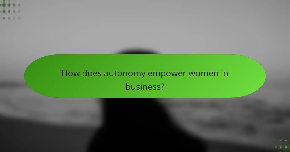 How does autonomy empower women in business?