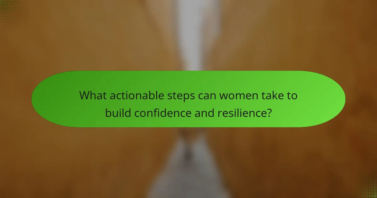 What actionable steps can women take to build confidence and resilience?
