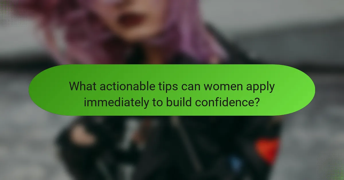 What actionable tips can women apply immediately to build confidence?