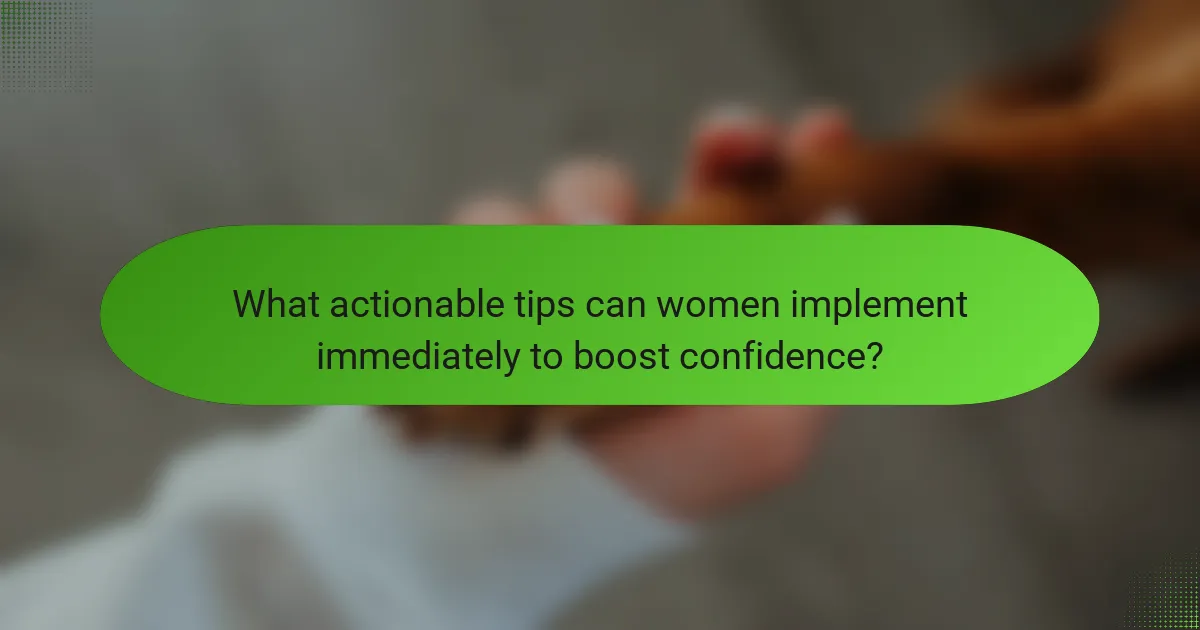 What actionable tips can women implement immediately to boost confidence?