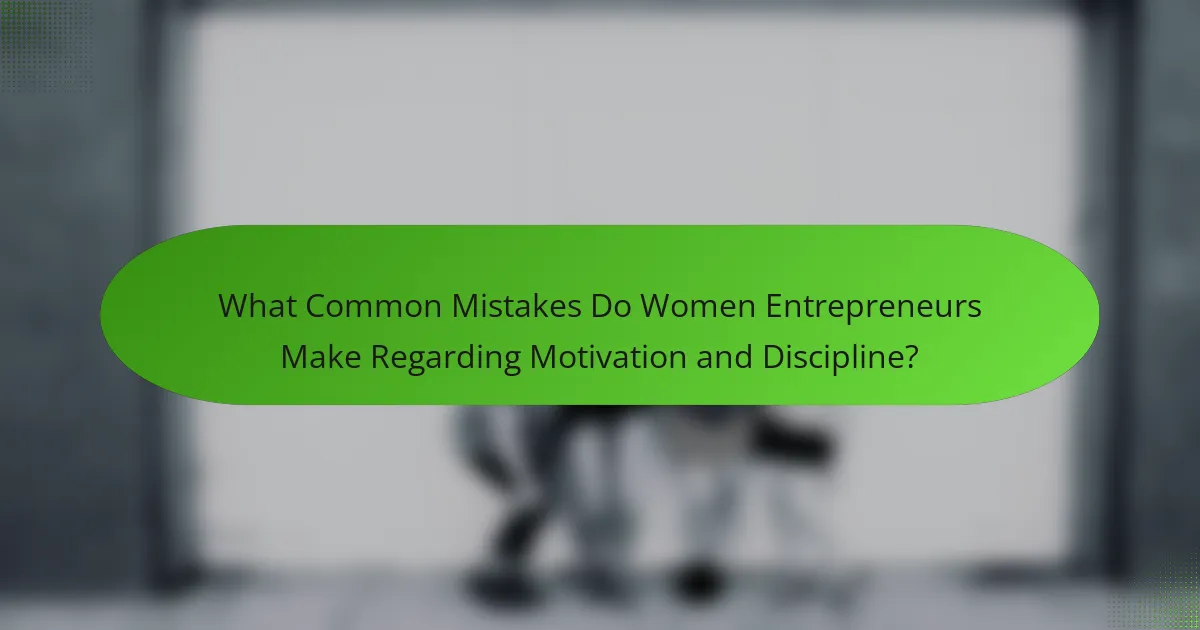 What Common Mistakes Do Women Entrepreneurs Make Regarding Motivation and Discipline?