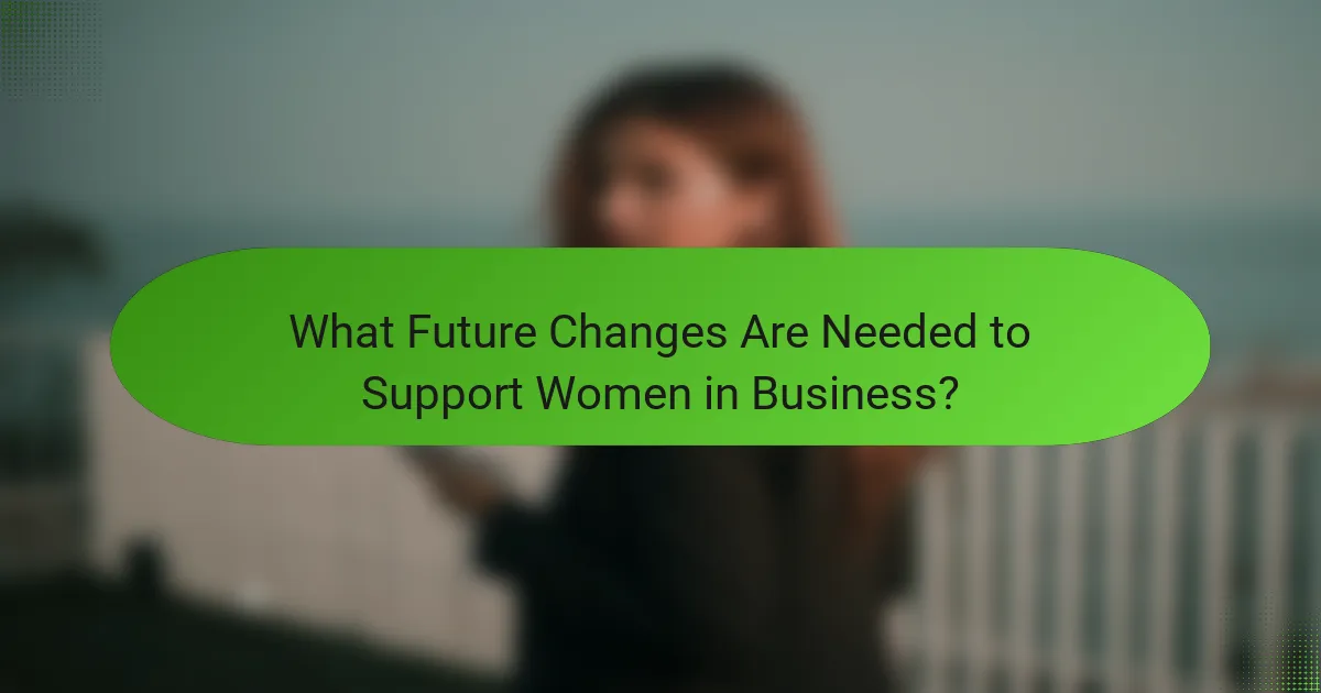 What Future Changes Are Needed to Support Women in Business?