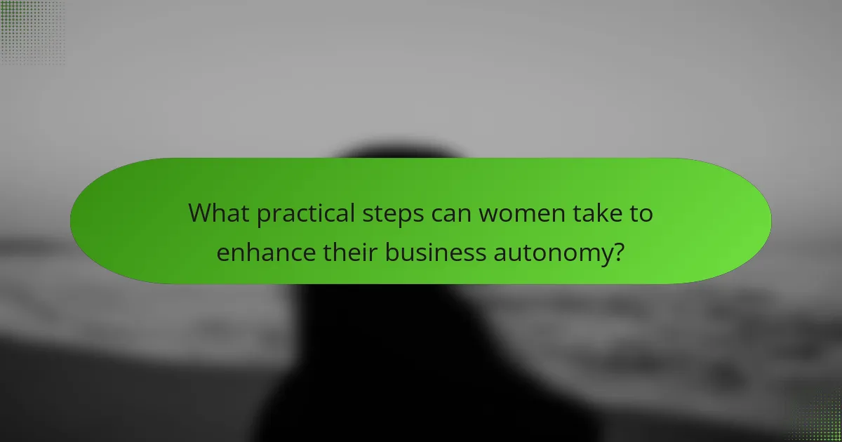 What practical steps can women take to enhance their business autonomy?