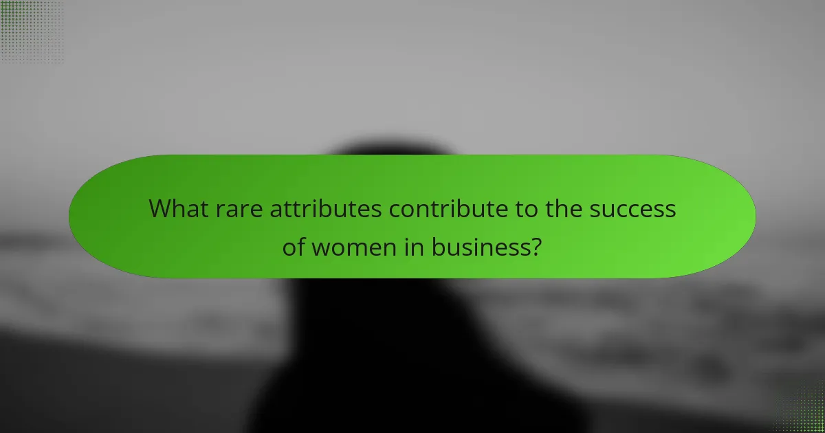 What rare attributes contribute to the success of women in business?