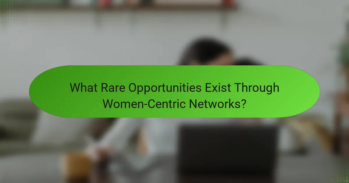 What Rare Opportunities Exist Through Women-Centric Networks?