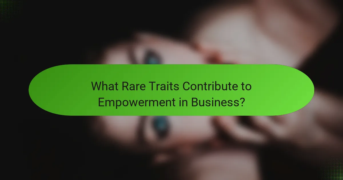 What Rare Traits Contribute to Empowerment in Business?