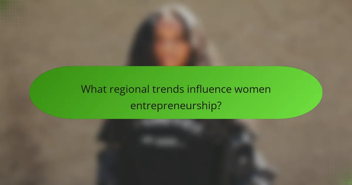 What regional trends influence women entrepreneurship?