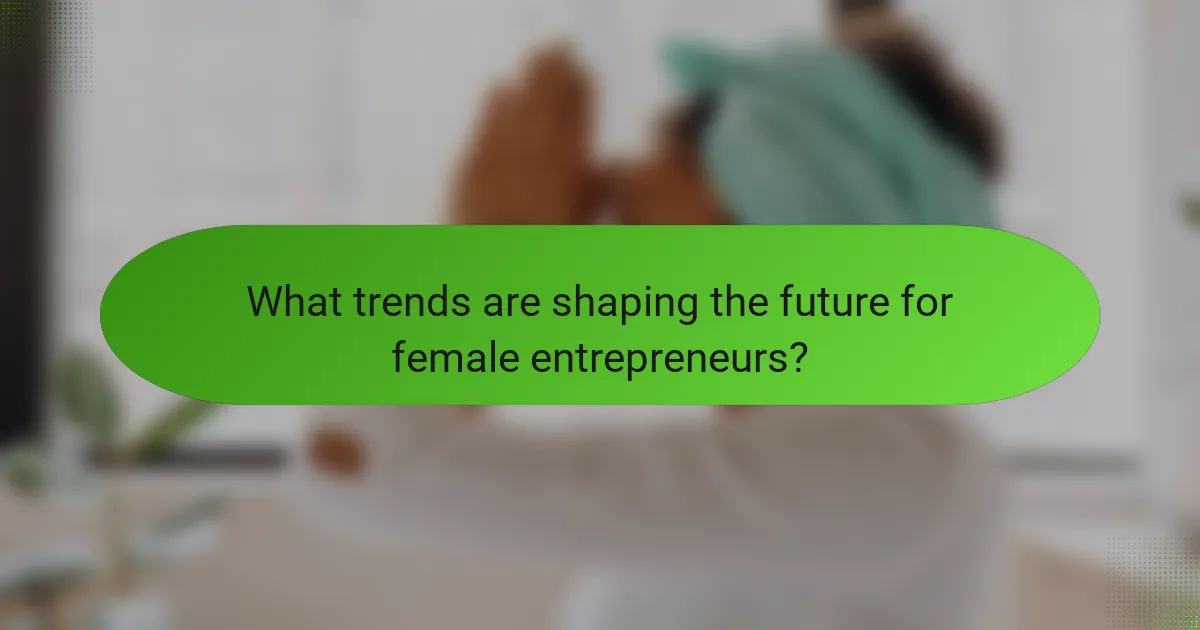 What trends are shaping the future for female entrepreneurs?