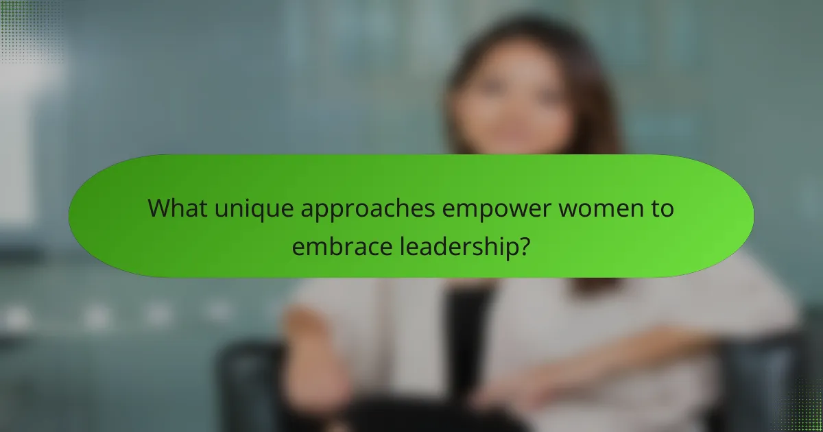 What unique approaches empower women to embrace leadership?