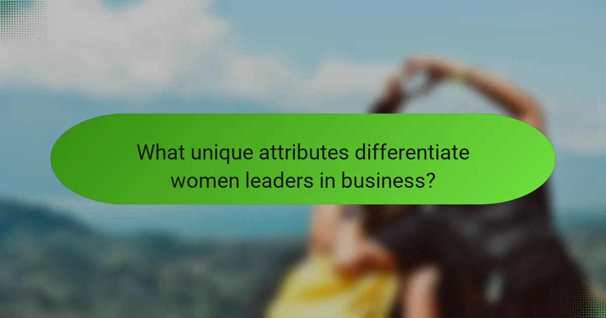 What unique attributes differentiate women leaders in business?