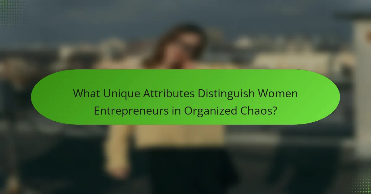 What Unique Attributes Distinguish Women Entrepreneurs in Organized Chaos?