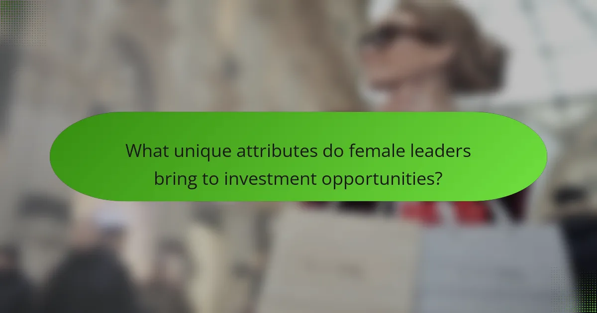 What unique attributes do female leaders bring to investment opportunities?
