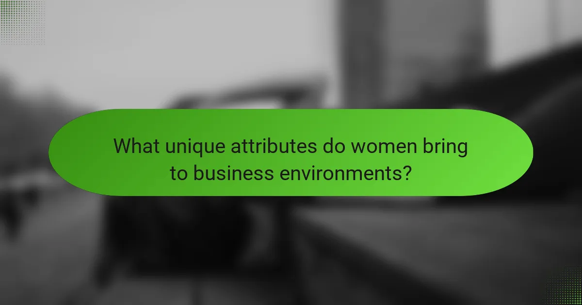 What unique attributes do women bring to business environments?