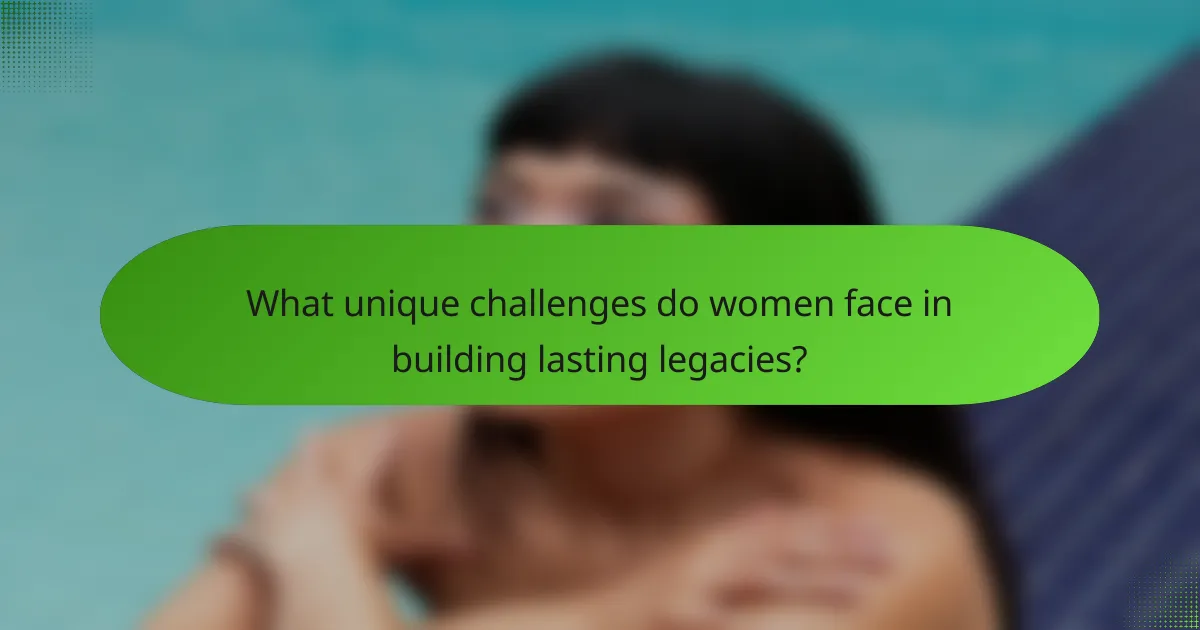 What unique challenges do women face in building lasting legacies?
