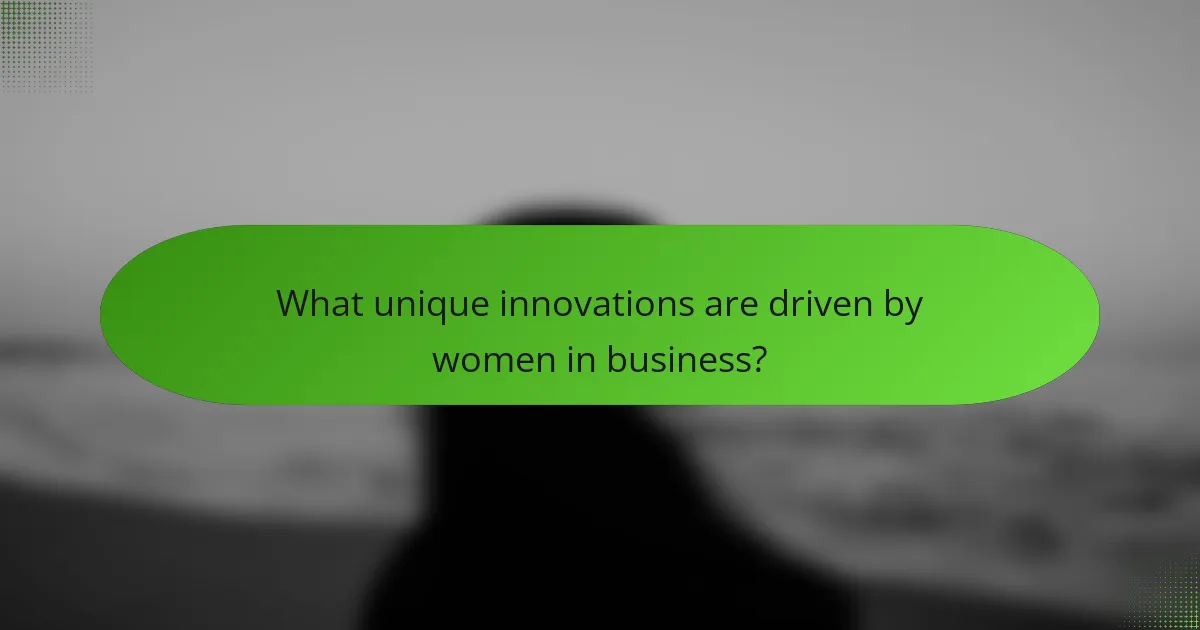 What unique innovations are driven by women in business?