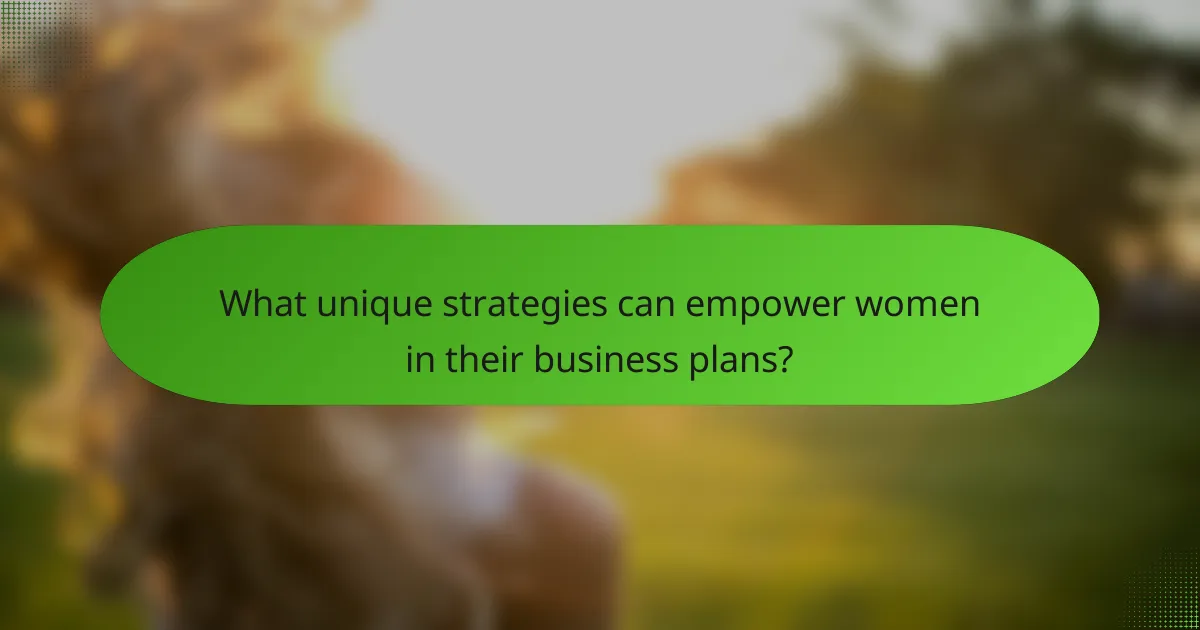 What unique strategies can empower women in their business plans?