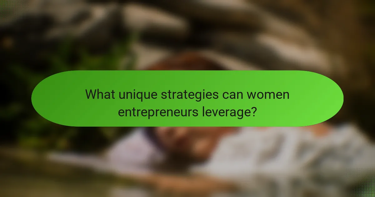 What unique strategies can women entrepreneurs leverage?